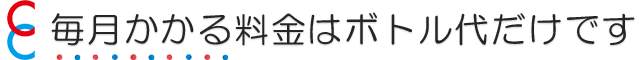 毎月かかる料金はボトル代だけです